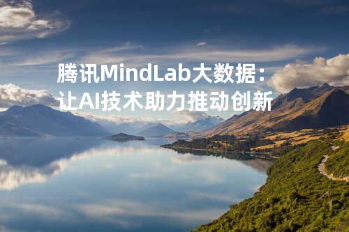 腾讯Mind Lab大数据：让AI技术助力推动创新